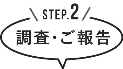 STEP2｜調査・ご報告